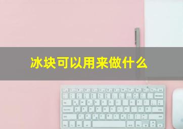 冰块可以用来做什么