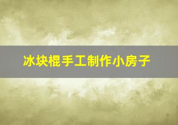 冰块棍手工制作小房子