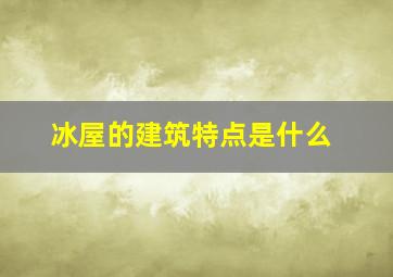 冰屋的建筑特点是什么