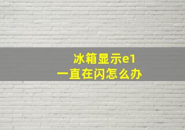 冰箱显示e1一直在闪怎么办