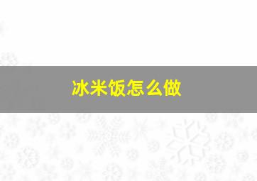 冰米饭怎么做