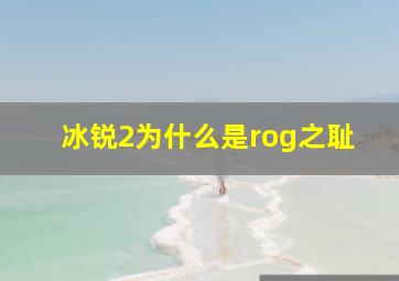 冰锐2为什么是rog之耻