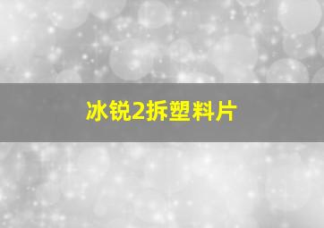 冰锐2拆塑料片