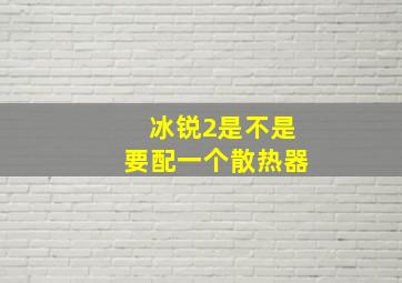 冰锐2是不是要配一个散热器