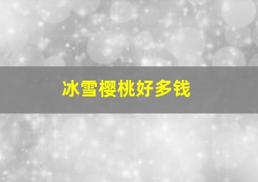 冰雪樱桃好多钱