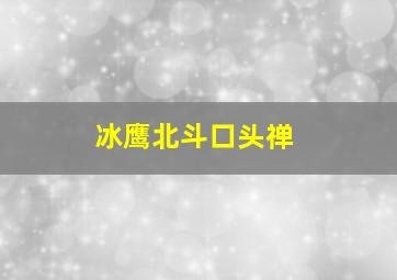 冰鹰北斗口头禅