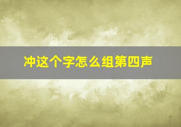 冲这个字怎么组第四声