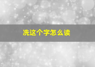 冼这个字怎么读