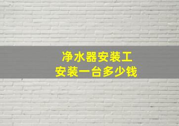 净水器安装工安装一台多少钱