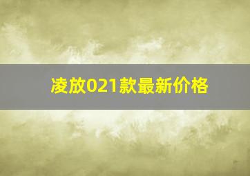 凌放021款最新价格