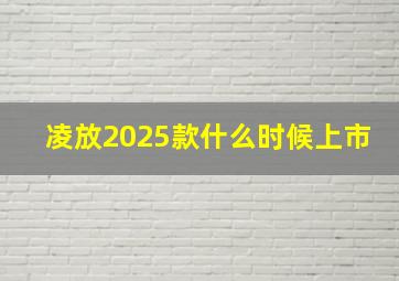 凌放2025款什么时候上市