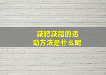 减肥减脂的运动方法是什么呢