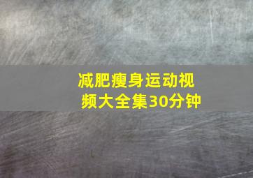 减肥瘦身运动视频大全集30分钟