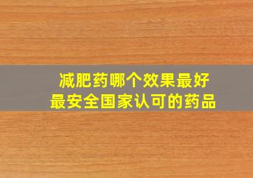 减肥药哪个效果最好最安全国家认可的药品