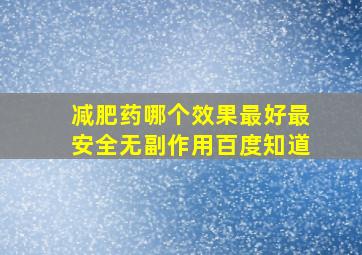 减肥药哪个效果最好最安全无副作用百度知道