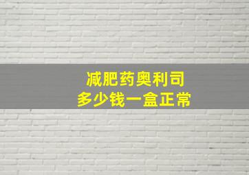 减肥药奥利司多少钱一盒正常