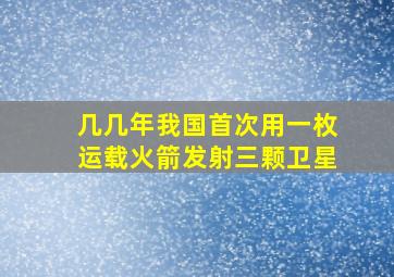 几几年我国首次用一枚运载火箭发射三颗卫星