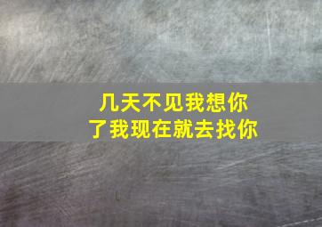 几天不见我想你了我现在就去找你