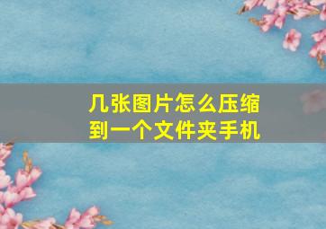 几张图片怎么压缩到一个文件夹手机