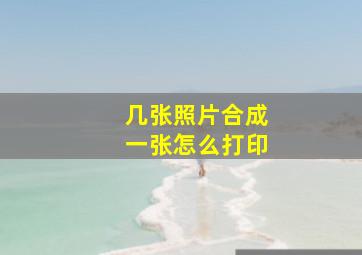 几张照片合成一张怎么打印