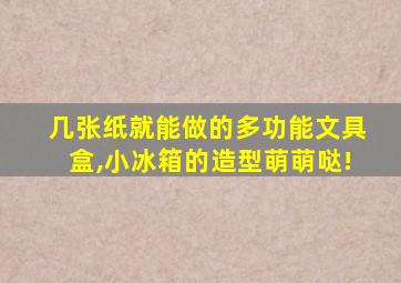 几张纸就能做的多功能文具盒,小冰箱的造型萌萌哒!