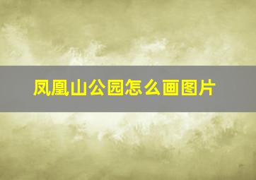 凤凰山公园怎么画图片