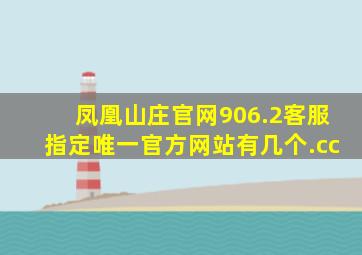 凤凰山庄官网906.2客服指定唯一官方网站有几个.cc