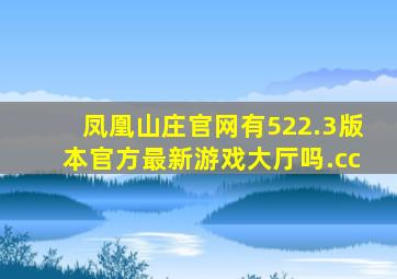 凤凰山庄官网有522.3版本官方最新游戏大厅吗.cc