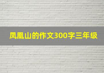 凤凰山的作文300字三年级