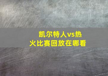 凯尔特人vs热火比赛回放在哪看