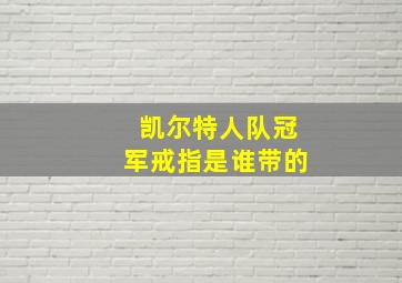 凯尔特人队冠军戒指是谁带的