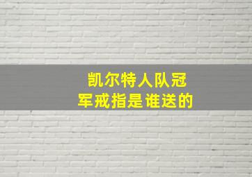 凯尔特人队冠军戒指是谁送的