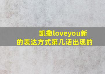 凯撒loveyou新的表达方式第几话出现的