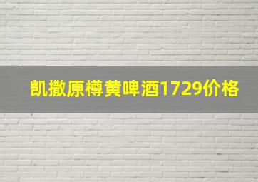 凯撒原樽黄啤酒1729价格