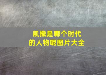 凯撒是哪个时代的人物呢图片大全