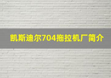 凯斯迪尔704拖拉机厂简介