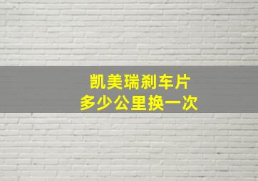 凯美瑞刹车片多少公里换一次