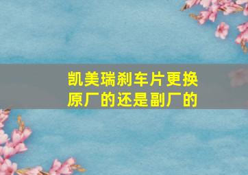 凯美瑞刹车片更换原厂的还是副厂的