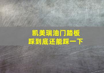 凯美瑞油门踏板踩到底还能踩一下