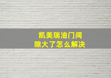 凯美瑞油门间隙大了怎么解决