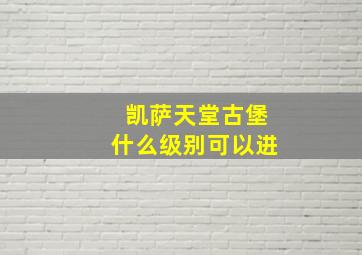 凯萨天堂古堡什么级别可以进