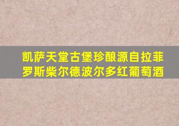 凯萨天堂古堡珍酿源自拉菲罗斯柴尔德波尔多红葡萄酒