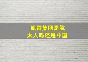 凯雷集团是犹太人吗还是中国