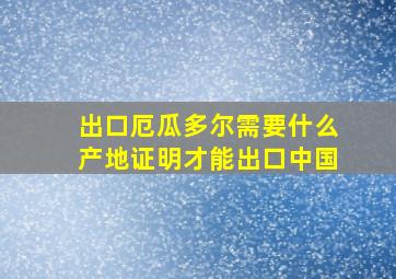 出口厄瓜多尔需要什么产地证明才能出口中国