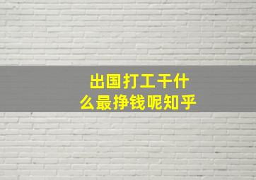 出国打工干什么最挣钱呢知乎