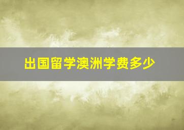 出国留学澳洲学费多少