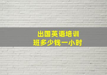 出国英语培训班多少钱一小时