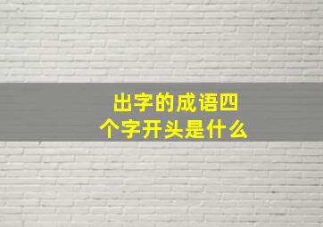 出字的成语四个字开头是什么