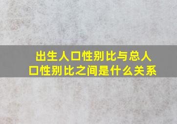 出生人口性别比与总人口性别比之间是什么关系