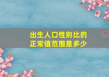 出生人口性别比的正常值范围是多少